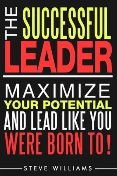 Cover for Steve Williams · Leadership The Successful Leader - Maximize Your Potential And Lead Like You Were Born To! (Paperback Book) (2016)