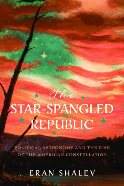 Cover for Eran Shalev · The Star-Spangled Republic: Political Astronomy and the Rise of the American Constellation - Jeffersonian America (Hardcover Book) (2025)
