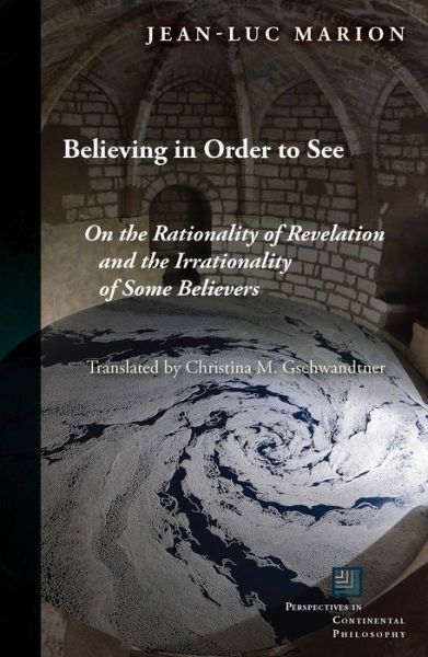 Cover for Jean-Luc Marion · Believing in Order to See: On the Rationality of Revelation and the Irrationality of Some Believers - Perspectives in Continental Philosophy (Hardcover Book) (2017)