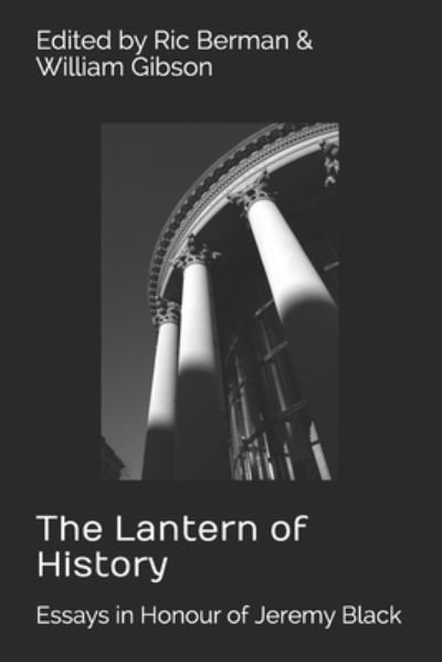 Cover for Berman, Ric, MA · The Lantern of History: Essays in Honour of Jeremy Black - Edited by Ric Berman and William Gibson (Paperback Bog) (2020)