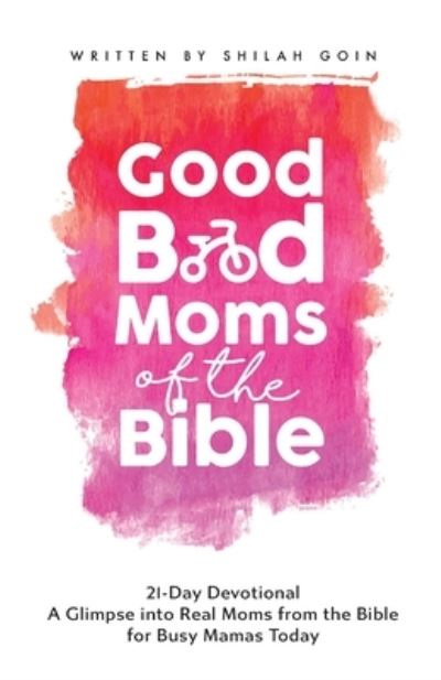 Good Bad Moms of the Bible 21-Day Devotional - Shilah Goin - Books - LITE Publishing - 9780996829847 - June 14, 2019