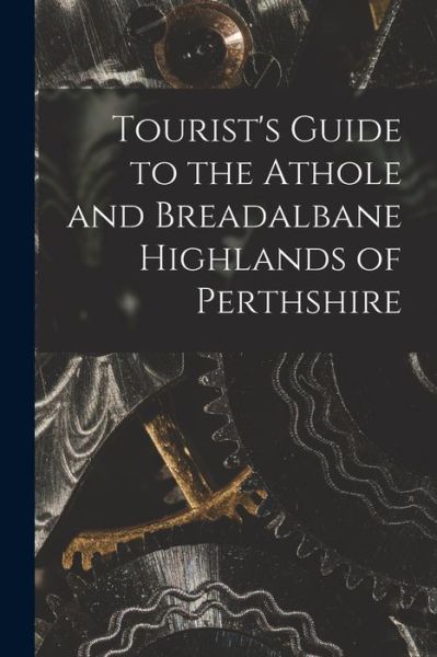 Tourist's Guide to the Athole and Breadalbane Highlands of Perthshire - Anonymous - Books - Legare Street Press - 9781013309847 - September 9, 2021
