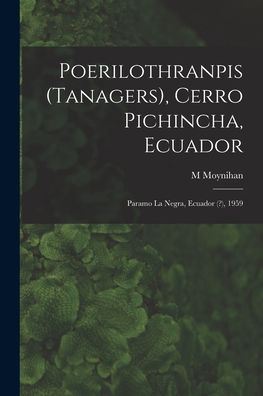 Cover for M Moynihan · Poerilothranpis (Tanagers), Cerro Pichincha, Ecuador; Paramo La Negra, Ecuador (?), 1959 (Paperback Book) (2021)