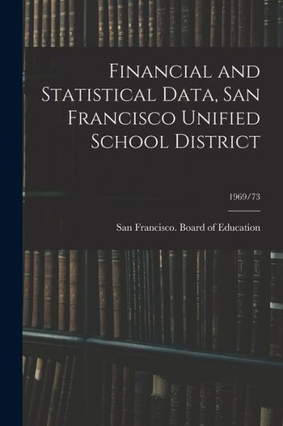 Cover for San Francisco (Calif ) Board of Educ · Financial and Statistical Data, San Francisco Unified School District; 1969/73 (Paperback Book) (2021)