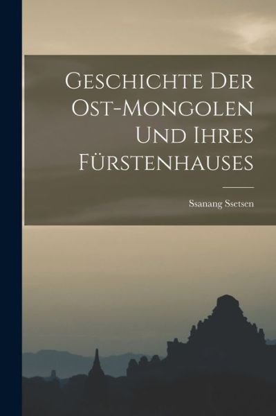 Cover for Ssanang Ssetsen (Chungtaidschi ) · Geschichte der Ost-Mongolen und Ihres Fürstenhauses (Buch) (2022)