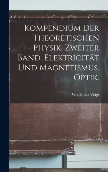 Cover for Woldemar Voigt · Kompendium der Theoretischen Physik. Zweiter Band. Elektricität und Magnetismus. Optik (Book) (2022)