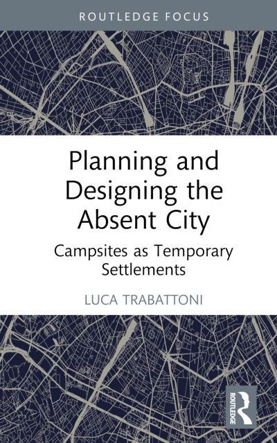 Cover for Trabattoni, Luca (ARCo Societa Cooperativa, Milan, Italy) · Planning and Designing the Absent City: Campsites as Temporary Settlements (Inbunden Bok) (2024)