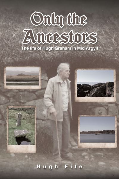 Only the Ancestors: The life of Hugh Graham in Mid Argyll - Hugh Fife - Books - Austin Macauley Publishers - 9781035808847 - January 5, 2024