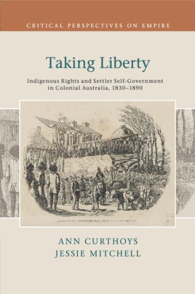 Cover for Curthoys, Ann (Australian National University, Canberra) · Taking Liberty: Indigenous Rights and Settler Self-Government in Colonial Australia, 1830–1890 - Critical Perspectives on Empire (Paperback Book) (2020)