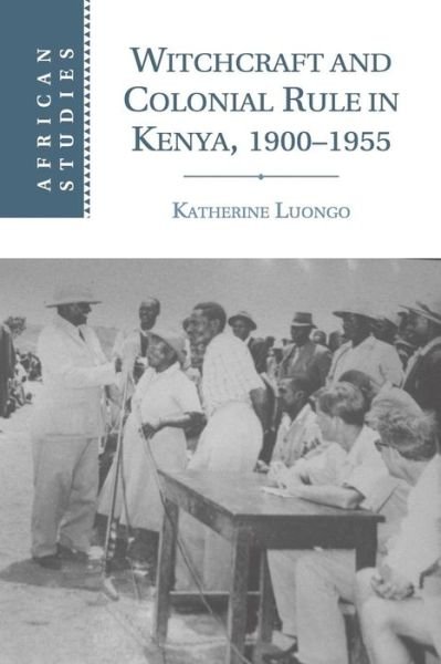 Cover for Luongo, Katherine (Northeastern University, Boston) · Witchcraft and Colonial Rule in Kenya, 1900–1955 - African Studies (Taschenbuch) (2015)