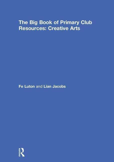 The Big Book of Primary Club Resources: Creative Arts - Fe Luton - Books - Taylor & Francis Ltd - 9781138318847 - December 11, 2018