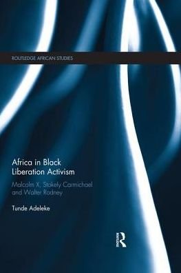 Cover for Tunde Adeleke · Africa in Black Liberation Activism: Malcolm X, Stokely Carmichael and Walter Rodney - Routledge African Studies (Paperback Book) (2018)