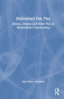 Cover for Line Nybro Petersen · Mediatized Fan Play: Moods, Modes and Dark Play in Networked Communities (Hardcover Book) (2022)