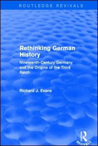 Cover for Richard J. Evans · Rethinking German History (Routledge Revivals): Nineteenth-Century Germany and the Origins of the Third Reich - Routledge Revivals (Hardcover Book) (2014)