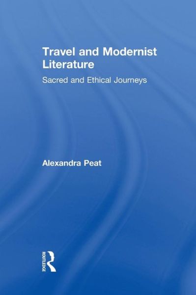 Cover for Peat, Alexandra (University of Toronto, Scarborough, Canada) · Travel and Modernist Literature: Sacred and Ethical Journeys - Routledge Studies in Twentieth-Century Literature (Paperback Book) (2015)