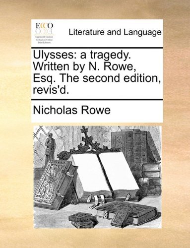 Ulysses: a Tragedy. Written by N. Rowe, Esq. the Second Edition, Revis'd. - Nicholas Rowe - Kirjat - Gale ECCO, Print Editions - 9781170026847 - torstai 10. kesäkuuta 2010