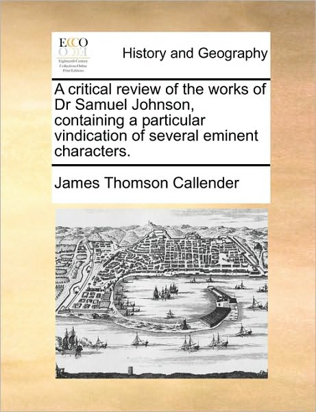 Cover for James Thomson Callender · A Critical Review of the Works of Dr Samuel Johnson, Containing a Particular Vindication of Several Eminent Characters. (Paperback Book) (2010)