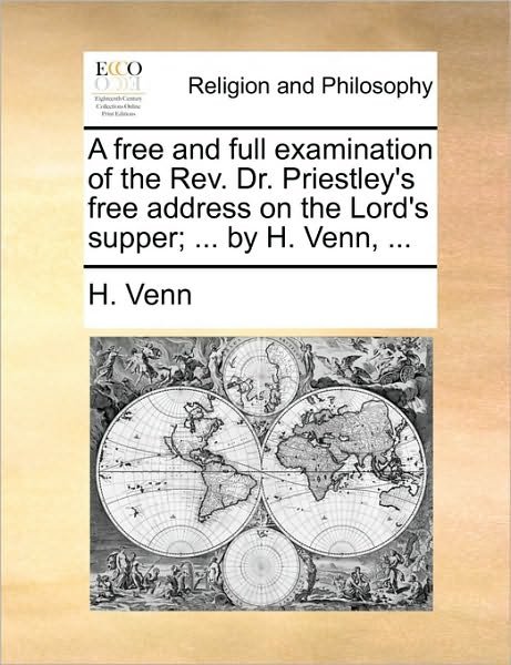 A Free and Full Examination of the Rev. Dr. Priestley's Free Address on the Lord's Supper; ... by H. Venn, ... - H Venn - Kirjat - Gale Ecco, Print Editions - 9781171074847 - torstai 24. kesäkuuta 2010