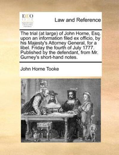 Cover for John Horne Tooke · The Trial (At Large) of John Horne, Esq. Upon an Information Filed Ex Officio, by His Majesty's Attorney General, for a Libel. Friday the Fourth of July 1 (Paperback Book) (2010)