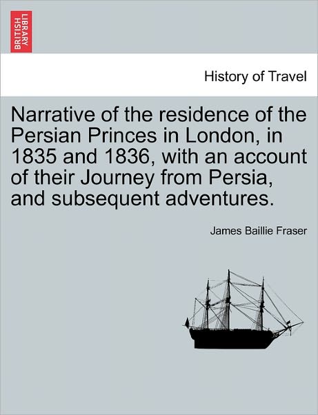 Cover for James Baillie Fraser · Narrative of the Residence of the Persian Princes in London, in 1835 and 1836, with an Account of Their Journey from Persia, and Subsequent Adventures. (Taschenbuch) (2011)