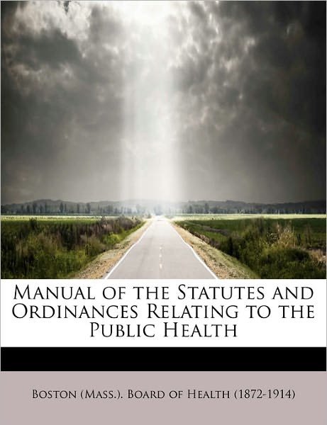 Cover for Bo (Mass ) Board of Health (1872-1914) · Manual of the Statutes and Ordinances Relating to the Public Health (Hardcover Book) (2011)