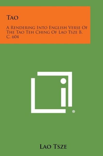 Tao: a Rendering into English Verse of the Tao Teh Ching of Lao Tsze B. C. 604 - Lao Tsze - Books - Literary Licensing, LLC - 9781258997847 - October 27, 2013