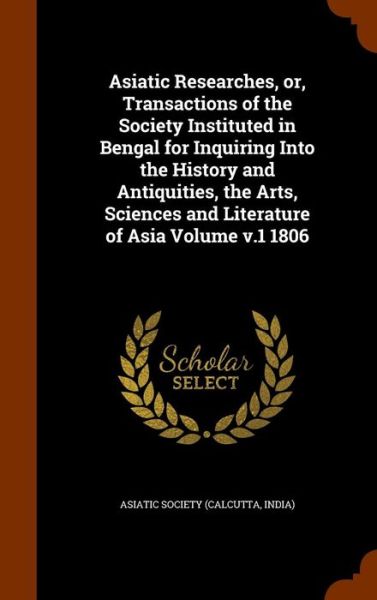 Cover for Calcutta India Asiatick Society · Asiatic Researches, Or, Transactions of the Society Instituted in Bengal for Inquiring Into the History and Antiquities, the Arts, Sciences and Literature of Asia Volume V.1 1806 (Hardcover Book) (2015)