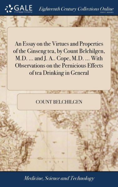 Cover for Count Belchilgen · An Essay on the Virtues and Properties of the Ginseng Tea, by Count Belchilgen, M.D. ... and J. A.. Cope, M.D. ... with Observations on the Pernicious Effects of Tea Drinking in General (Hardcover Book) (2018)