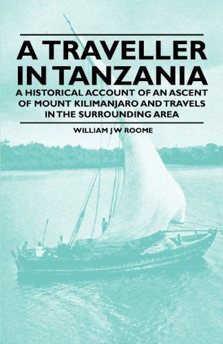 A Traveller in Tanzania - a Historical Account of an Ascent of Mount Kilimanjaro and Travels in the Surrounding Area - William J W Roome - Książki - Thompson Press - 9781447409847 - 13 maja 2011