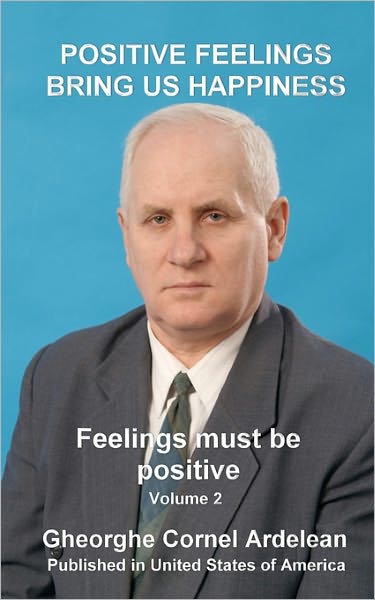 Positive Feelings Bring Us Happiness: Feelings Must Be Positive - Gheorghe Cornel Ardelean - Livres - Createspace - 9781451583847 - 10 avril 2010