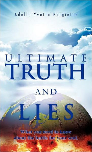 Ultimate Truth and Lies: What You Need to Know About the Battle for Your Soul - Adelle Yvette Potgieter - Books - Trafford Publishing - 9781466912847 - February 14, 2012