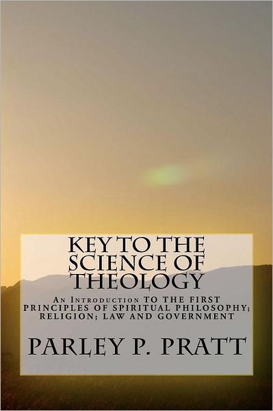 Key to the Science of Theology - Parley P Pratt - Books - Createspace - 9781470038847 - February 6, 2012