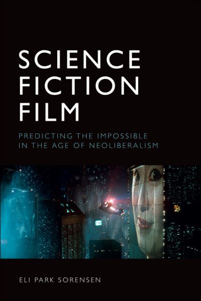 Cover for Eli Park Sorensen · Science Fiction Film: Predicting the Impossible in the Age of Neoliberalism (Hardcover Book) (2021)