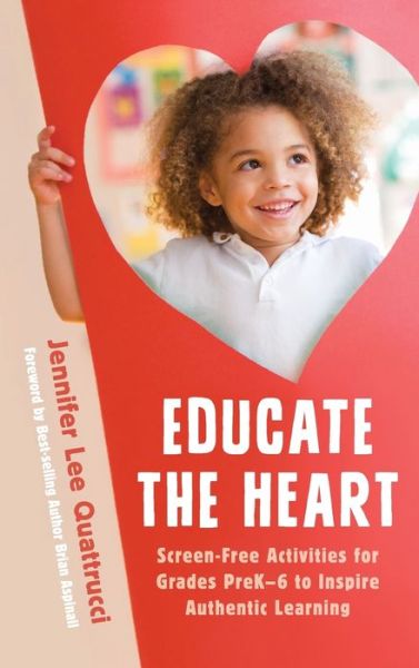 Cover for Jennifer Lee Quattrucci · Educate the Heart: Screen-Free Activities for Grades PreK-6 to Inspire Authentic Learning (Hardcover Book) (2019)