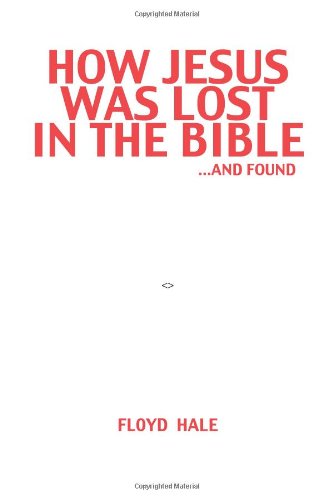 How Jesus Was Lost in the Bible . . . and Found - Floyd Hale - Books - AuthorHouse - 9781477208847 - May 23, 2012