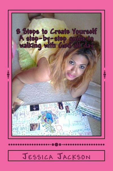 8 Steps to Create Yourself: a Step-by-step Guide to Walking with God All Day - Jessica Jackson - Books - Createspace - 9781482369847 - April 17, 2013