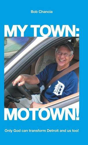 Cover for Bob Chancia · My Town: Motown!: Only God Can Transform Detroit and Us Too! (Hardcover Book) (2013)