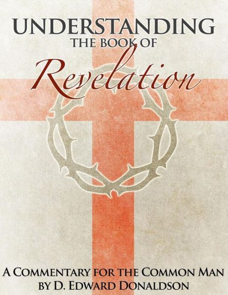 Cover for D Edward Donaldson · Understanding the Book of Revelation: a Commentary for the Common Man (Taschenbuch) (2013)