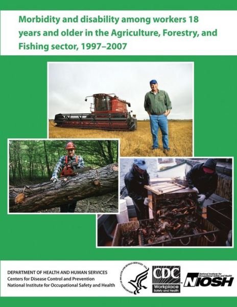 Cover for Department of Health and Human Services · Morbidity and Disability Among Workers 18 Years and Older in the Agriculture, Forestry, and Fishing Sector, 1997 - 2007 (Paperback Bog) (2013)