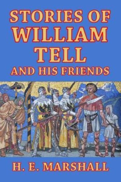 Stories of William Tell and His Friends - H E Marshall - Books - Createspace Independent Publishing Platf - 9781499327847 - May 1, 2014