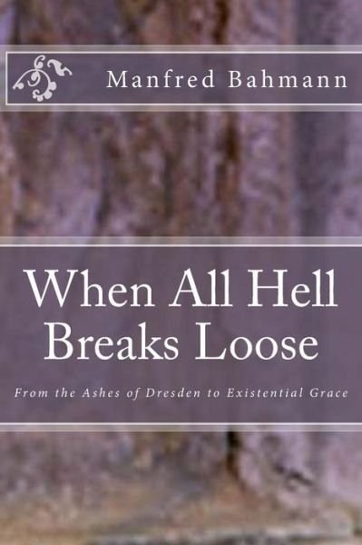 Manfred K Bahmann Ph D · When All Hell Breaks Loose: from the Ashes of Dresden to Existential Grace (Pocketbok) (2014)
