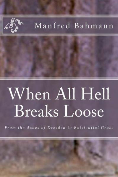 When All Hell Breaks Loose: from the Ashes of Dresden to Existential Grace - Manfred K Bahmann Ph D - Livres - Createspace - 9781500786847 - 14 août 2014