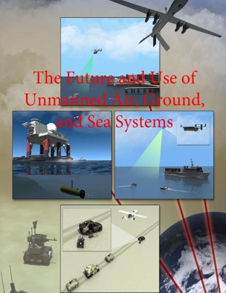 Cover for Department of Defense · The Future and Use of Unmanned Air, Ground, and Sea Systems (Paperback Book) (2014)