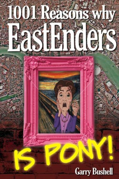 Cover for Garry Bushell · 1001 Reasons Why Eastenders is Pony!: the Encyclopaedic Guide to Everything That's Wrong with Britain's Favourite Soap (Taschenbuch) (2015)