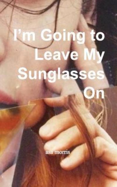 Cover for Asa Morris · I'm Going to Leave My Sunglasses On (Paperback Book) (2016)