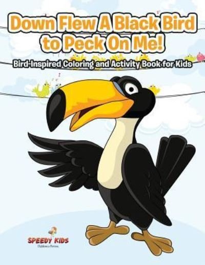 Cover for Speedy Kids · Down Flew A Black Bird to Peck On Me! Bird-Inspired Coloring and Activity Book for Kids (Paperback Book) (2017)