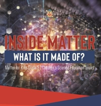 Cover for Baby Professor · Inside Matter: What Is It Made Of? Matter for Kids Grade 5 Children's Science Education books (Hardcover Book) (2021)