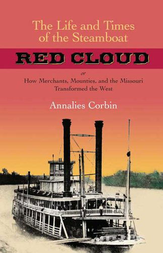 Cover for Annalies Corbin · The Life and Times of the Steamboat Red Cloud: Or, How Merchants, Mounties, and the Missouri Transformed the West - Ed Rachal Foundation Nautical Archaeology Series (Hardcover Book) (2006)