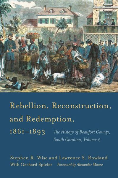 Cover for Stephen R. Wise · Rebellion, Reconstruction, and Redemption, 1861–1893: The History of Beaufort County, South Carolina, Volume 2 (Hardcover Book) (2015)