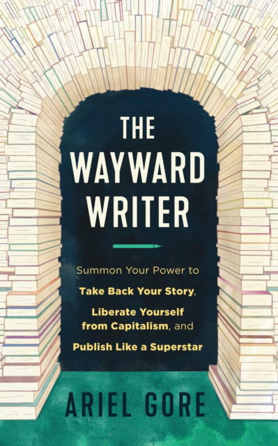 Cover for Ariel Gore · The Wayward Writer: Summon Your Power to Take Back Your Story, Liberate Yourself from Capitalism, and Publish Like a Superstar (Taschenbuch) (2023)